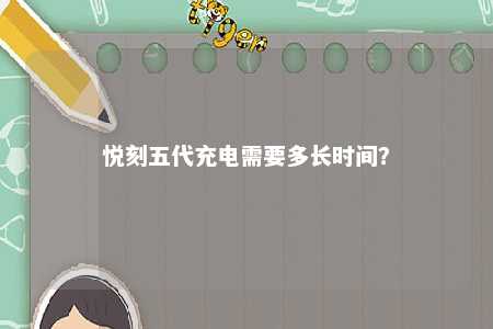 悦刻五代充电需要多长时间
？ 